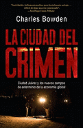 La Ciudad del Crimen: Ciudad Juarez y Los Nuevos Campos de Exterminio de la Economa Global