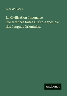 La Civilisation Japonaise. Conf?rences faites ? l'?cole sp?ciale des Langues Orientales. - Rosny, L?on de