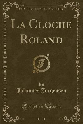 La Cloche Roland (Classic Reprint) - Jorgensen, Johannes