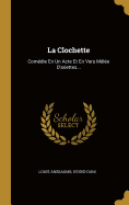 La Clochette: Comedie En Un Acte Et En Vers Melee D'Ariettes...