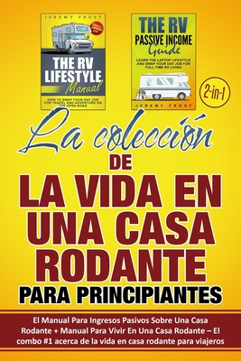 La colecci?n de La Vida En Una Casa Rodante Para Principiantes (2 en 1): El Manual Para Ingresos Pasivos Sobre Una Casa Rodante + Manual Para Vivir En Una Casa Rodante - Frost, Jeremy