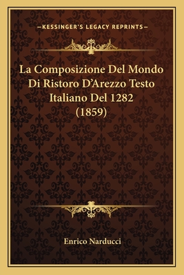 La Composizione Del Mondo Di Ristoro D'Arezzo Testo Italiano Del 1282 (1859) - Narducci, Enrico (Editor)