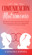 La comunicacin en el matrimonio: Descubre los secretos para aprovechar el poder de la comunicacin efectiva en tu matrimonio y convertirte en un mejor cnyuge