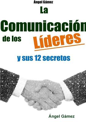 La Comunicacion de Los Lideres y Sus 12 Secretos - Gamez, Angel