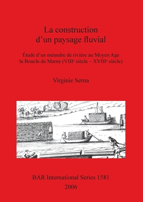 La construction d'un paysage fluvial: ?tude d'un m?andre de rivi?re au Moyen Age la Boucle de Marne (VIII  si?cle - XVIII  si?cle) - Serna, Virginie