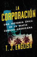 La Corporaci?n / The Corporation: Una Historia ?pica de la Mafia Cubano Americana