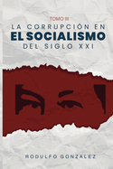 La corrupcin en el Socialismo del Siglo XXI: Tomo III