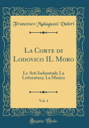 La Corte Di Lodovico Il Moro, Vol. 4: Le Arti Industriali; La Letteratura; La Musica (Classic Reprint)