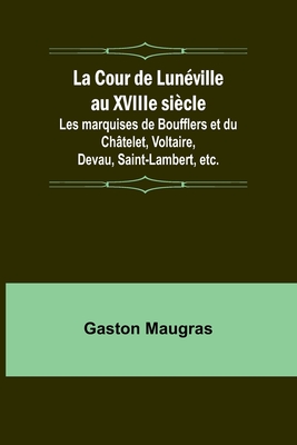 La Cour de Lunville au XVIIIe sicle; Les marquises de Boufflers et du Chtelet, Voltaire, Devau, Saint-Lambert, etc. - Maugras, Gaston