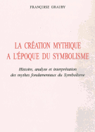 La Creation Mythique a l'Epoque Du Symbolisme: Histoire, Analyse Et Interpretation Des Mythes Fondamentaux Du Symbolisme