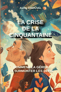 La crise de la cinquantaine: comment la g?rer et surmonter les d?fis: Cinquantaine, 50 ans, Transition de vie, ?panouissement personnel, Bien ?tre