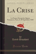 La Crise: La France Devant Les Quatre Puissances; Paris, Le 20 Septembre 1840 (Classic Reprint)