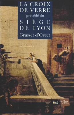 La Croix de Verre pr?c?d? du Le Si?ge de Lyon - Grasset d'Orcet, Claude-Sosth?ne, and Aulonne, Michel (Preface by), and Deloux, Jean-Pierre (Preface by)