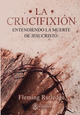 La Crucifixi?n: : Entendiendo la Muerte de Jesucristo - Rutledge, Fleming