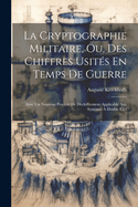 La Cryptographie Militaire, Ou, Des Chiffres Usit?s En Temps De Guerre: Avec Un Nouveau Proc?d? De D?chiffrement Applicable Aux Syst?mes ? Double Clef