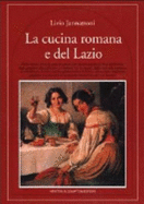 La Cucina Romana E del Lazio: Piatti Classici E Ricette Sconosciute Di Una Cucina Genuina E Ricca Di Fantasia: Dagli Spaghetti Alla Carbonara AI Rigatoni .