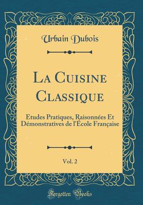 La Cuisine Classique, Vol. 2: ?tudes Pratiques, Raisonn?es Et D?monstratives de l'?cole Fran?aise (Classic Reprint) - DuBois, Urbain