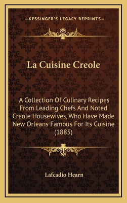 La Cuisine Creole: A Collection of Culinary Recipes from Leading Chefs and Noted Creole Housewives, Who Have Made New Orleans Famous for Its Cuisine (1885) - Hearn, Lafcadio