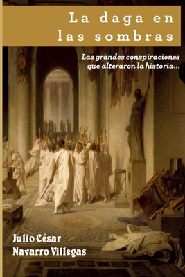 La daga en las sombras: Las grandes conspiraciones que alteraron la historia... o casi - Navarro Villegas, Julio C?sar (Editor), and Villegas, Julio Cesar Navarro