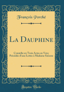 La Dauphine: Comdie En Trois Actes En Vers; Prcde d'Une Lettre  Madame Simone (Classic Reprint)