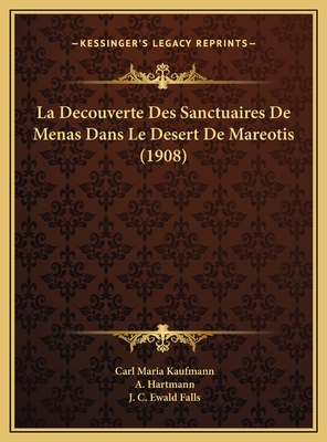 La Decouverte Des Sanctuaires de Menas Dans Le Desert de Mareotis (1908) - Kaufmann, Carl Maria, and Hartmann, A (Translated by), and Falls, J C Ewald