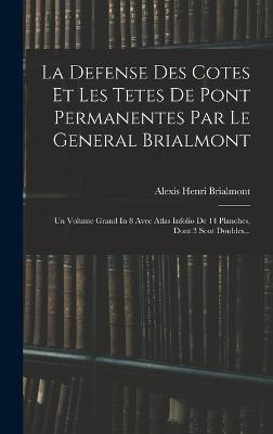 La Defense Des Cotes Et Les Tetes De Pont Permanentes Par Le General Brialmont: Un Volume Grand In 8 Avec Atlas Infolio De 14 Planches, Dont 3 Sont Doubles... - Brialmont, Alexis Henri