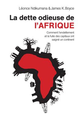 La dette odieuse de l'Afrique: Comment l'endettement et la fuite des capitaux ont saign un continent - Ndikumana, Lonce, and Boyce, James K