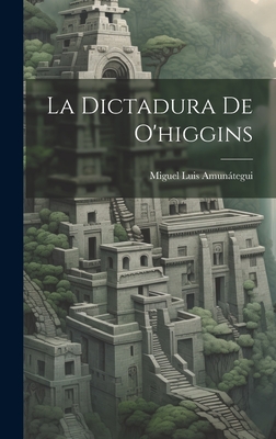 La Dictadura de O'Higgins - Amunategui, Miguel Luis