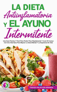 La Dieta Antiinflamatoria Y El Ayuno Intermitente: Una Gu?a Prctica Y Fcil Para Perder Peso Rpidamente Y Curar El Cuerpo Con Una Vida Sana Para Mejorar La Salud Mental Y La Esperanza De Vida