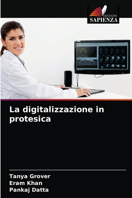 La digitalizzazione in protesica - Grover, Tanya, and Khan, Eram, and Datta, Pankaj