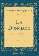 La Dunciade: Poeme, En Dix Chants (Classic Reprint)