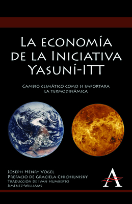 La economa de la Iniciativa Yasun-ITT: Cambio climtico como si importara la termodinmica - Vogel, Joseph Henry, and Chichilnisky, Graciela (Foreword by), and Jimnez-Williams, Ivn Humberto (Translated by)