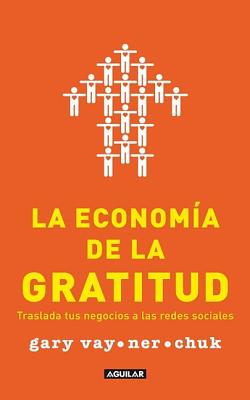 La Economia de la Gratitud: Traslada Tus Negocios A las Redes Sociales - Vaynerchuk, Gary