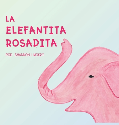 La Elefantita Rosadita - Mokry, Shannon L (Illustrator), and Hornor, Katie (Translated by)