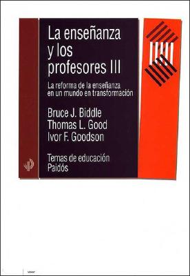 La Ensenanza y Los Profesores III - Briddle, Bruce J, and Goodson, Ivor F, and Good, Thomas L