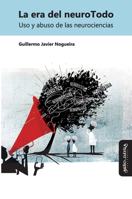 La era del neuroTodo: Uso y abuso de las neurociencias - Benasayag, Miguel (Preface by), and Nogueira, Guillermo Javier