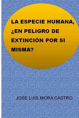 La Especie Humana, ?En Peligro de Extinci?n Por Si Misma? - Mora Castro, Jose Luis