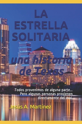 LA ESTRELLA SOLITARIA, Una historia de Texas: Todos provenimos de alguna parte... Pero algunas personas provienen directamente del mal. - Martinez, Jesus A