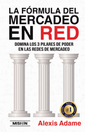 La Frmula del Mercadeo en Red: Domina Los 3 Pilares De Poder En Las Redes De Mercadeo