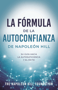 La F?rmula de la Autoconfianza de Napole?n Hill (Napoleon Hill's Self-Confidence Formula): Su Gu?a Hacia La Autosuficiencia Y El ?xito
