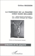 La Fabrique de La Poupee Chez Hans Bellmer: Le "Faire-Uvre Perversif", Une Etude Clinique de L'Objet