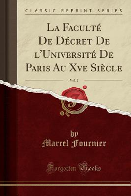 La Facult? de D?cret de L'Universit? de Paris Au Xve Si?cle, Vol. 2 (Classic Reprint) - Fournier, Marcel