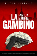 La Familia Mafiosa Gambino: La Historia Completa y Fascinante de la Organizacin Criminal de Nueva York (Las Cinco Familias)