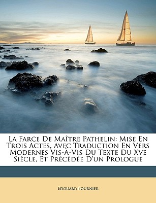 La Farce De Matre Pathelin: Mise En Trois Actes, Avec Traduction En Vers Modernes Vis--Vis Du Texte Du Xve Sicle, Et Prcde D'un Prologue - Fournier, Edouard