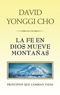 La Fe en Dios Mueve Montanas: Principos Que Cambian Vidas - Cho, David Yonggi, Pastor