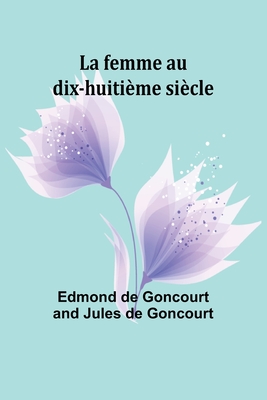 La Femme Au Dix-Huitieme Siecle - Goncourt, Edmond De