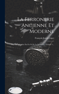 La Ferronerie Ancienne Et Moderne: Ou, Monographie Du Fer Et De La Serrurerie, Volume 1...