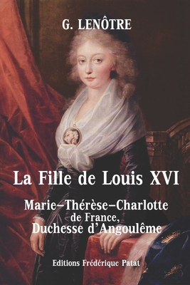 La Fille de Louis XVI: Marie-Th?r?se-Charlotte de France, Duchesse d'Angoul?me - Len?tre, G