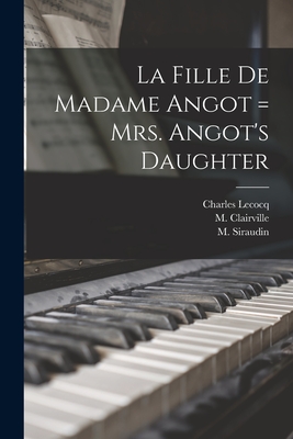 La Fille De Madame Angot = Mrs. Angot's Daughter - Lecocq, Charles 1832-1918, and Clairville, M 1811-1879 (Creator), and Siraudin, M (Paul) 1813-1883 Asn (Creator)