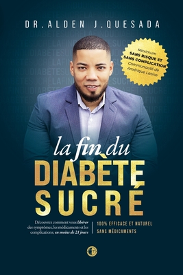 La Fin Du Diab?te Sucr?: La M?thode n?1 Qui Sauve Des Milliers De Dies En Aidant ? Inverser Les Sympt?mes, ? ?liminer Les M?dicaments Et ? Vivre Sans Complications De Mani?re 100 % Naturelle. - Quesada, Alden J